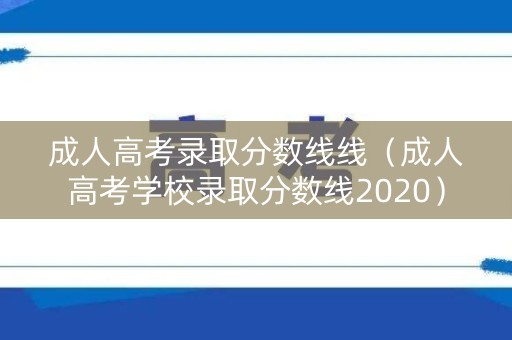 成人高考录取分数线线（成人高考学校录取分数线2020）