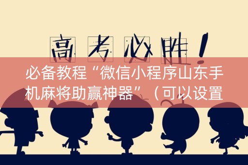 必备教程“微信小程序山东手机麻将助赢神器”（可以设置输赢吗)