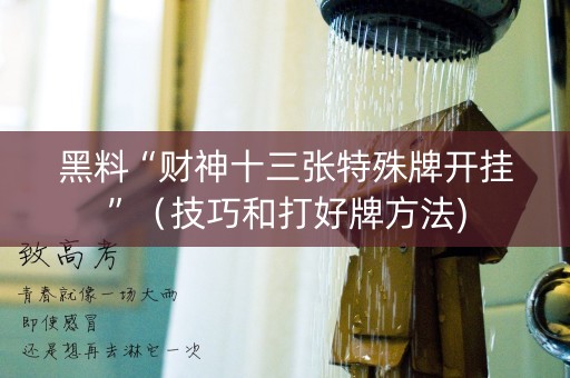 黑料“财神十三张特殊牌开挂”（技巧和打好牌方法)