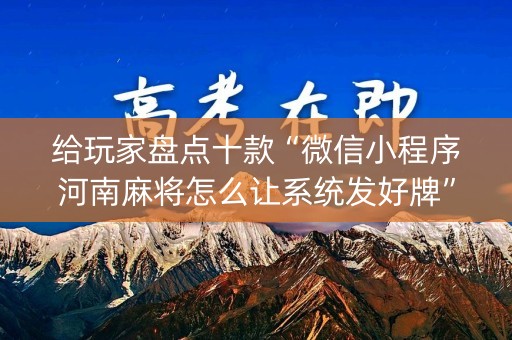 给玩家盘点十款“微信小程序河南麻将怎么让系统发好牌”（辅助器下载)