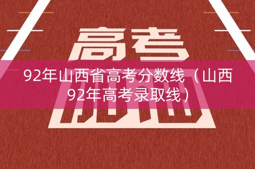 92年山西省高考分数线（山西92年高考录取线）