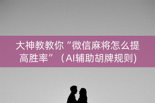 大神教教你“微信麻将怎么提高胜率”（AI辅助胡牌规则)