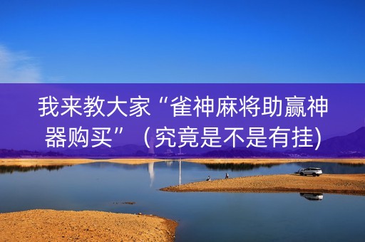 我来教大家“雀神麻将助赢神器购买”（究竟是不是有挂)