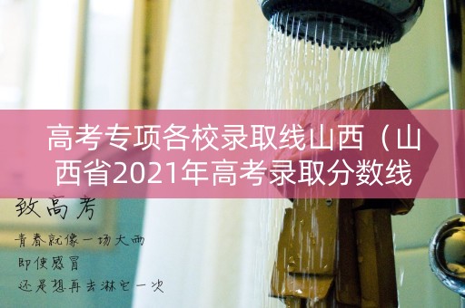 高考专项各校录取线山西（山西省2021年高考录取分数线专科）