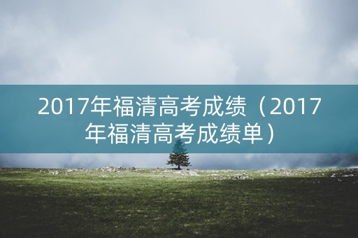 2017年福清高考成绩（2017年福清高考成绩单）