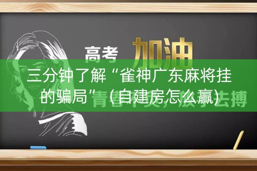 三分钟了解“雀神广东麻将挂的骗局”（自建房怎么赢)