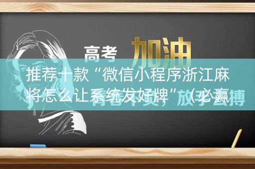 推荐十款“微信小程序浙江麻将怎么让系统发好牌”（必赢神器)