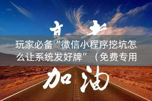 玩家必备“微信小程序挖坑怎么让系统发好牌”（免费专用神器)