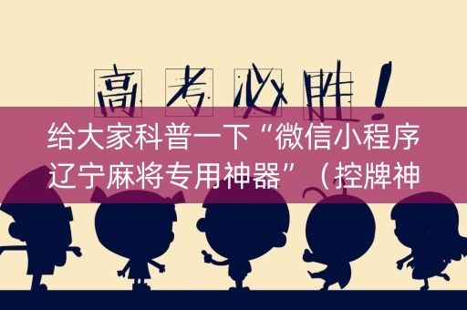 给大家科普一下“微信小程序辽宁麻将专用神器”（控牌神器)