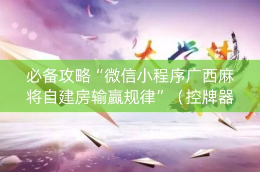 必备攻略“微信小程序广西麻将自建房输赢规律”（控牌器)