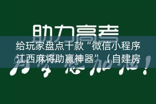 给玩家盘点十款“微信小程序江西麻将助赢神器”（自建房怎么拿好牌)