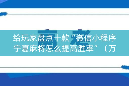 给玩家盘点十款“微信小程序宁夏麻将怎么提高胜率”（万能开挂器)