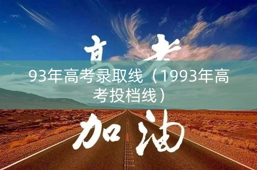 93年高考录取线（1993年高考投档线）