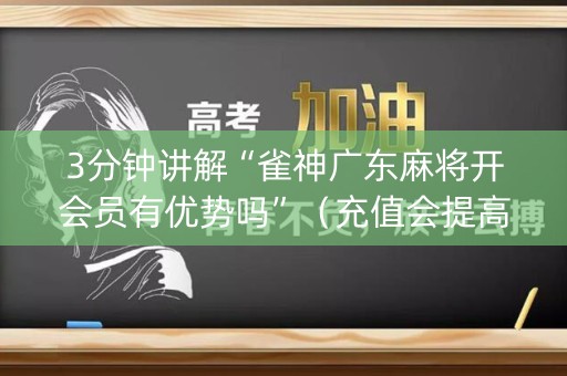 3分钟讲解“雀神广东麻将开会员有优势吗”（充值会提高胜率么)