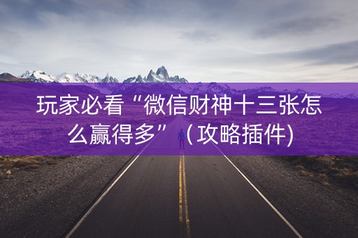 玩家必看“微信财神十三张怎么赢得多”（攻略插件)