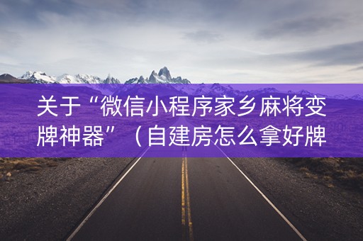 关于“微信小程序家乡麻将变牌神器”（自建房怎么拿好牌)