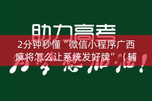 2分钟秒懂“微信小程序广西麻将怎么让系统发好牌”（辅牌器插件购买)