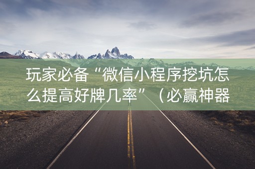 玩家必备“微信小程序挖坑怎么提高好牌几率”（必赢神器)
