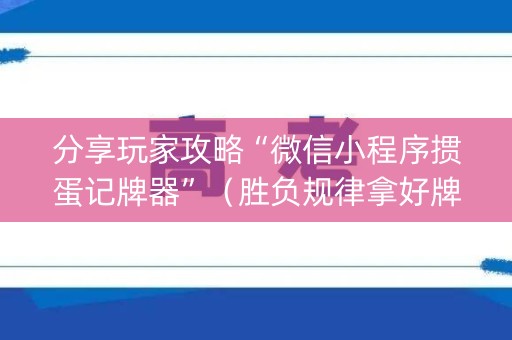 分享玩家攻略“微信小程序掼蛋记牌器”（胜负规律拿好牌)