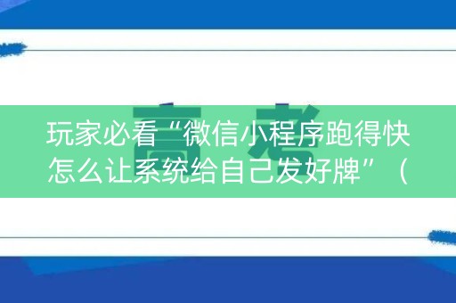 玩家必看“微信小程序跑得快怎么让系统给自己发好牌”（辅助器下载)