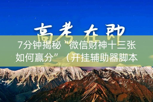 7分钟揭秘“微信财神十三张如何赢分”（开挂辅助器脚本)