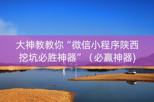 大神教教你“微信小程序陕西挖坑必胜神器”（必赢神器)