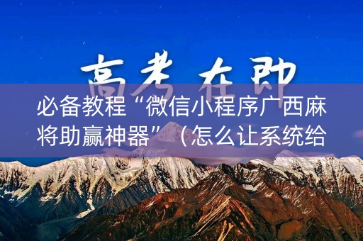 必备教程“微信小程序广西麻将助赢神器”（怎么让系统给你发好牌)