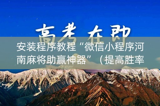 安装程序教程“微信小程序河南麻将助赢神器”（提高胜率技巧)