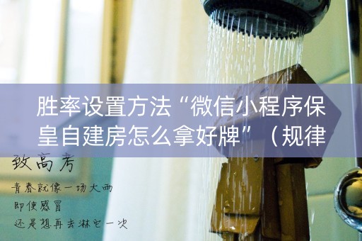 胜率设置方法“微信小程序保皇自建房怎么拿好牌”（规律确实有挂)
