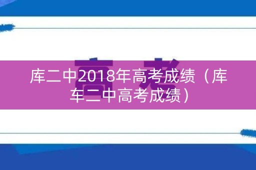库二中2018年高考成绩（库车二中高考成绩）