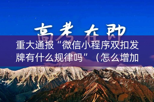 重大通报“微信小程序双扣发牌有什么规律吗”（怎么增加胜率)