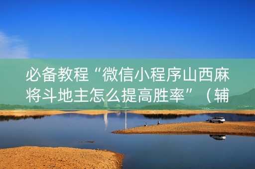 必备教程“微信小程序山西麻将斗地主怎么提高胜率”（辅助器插件)