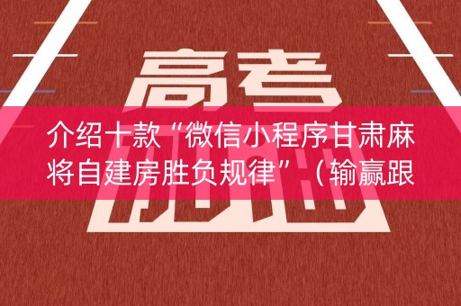 介绍十款“微信小程序甘肃麻将自建房胜负规律”（输赢跟id号有关系吗)