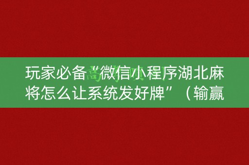 玩家必备“微信小程序湖北麻将怎么让系统发好牌”（输赢规律)