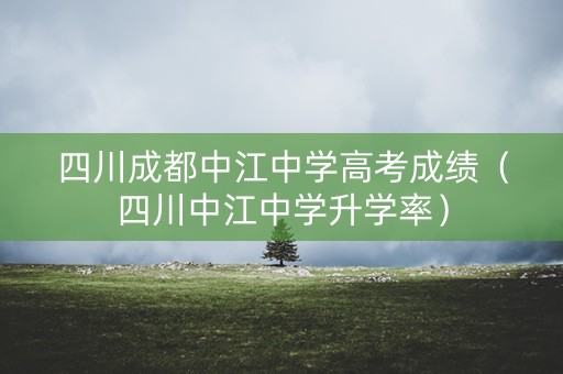 四川成都中江中学高考成绩（四川中江中学升学率）