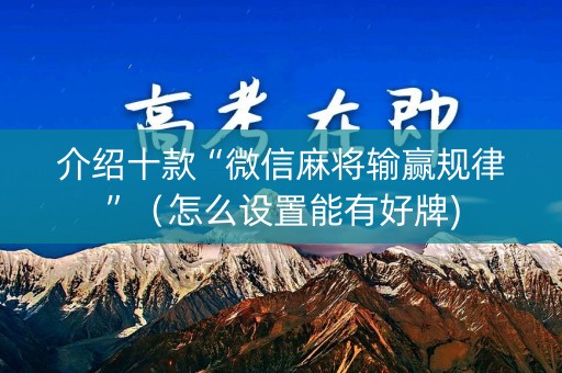 介绍十款“微信麻将输赢规律”（怎么设置能有好牌)