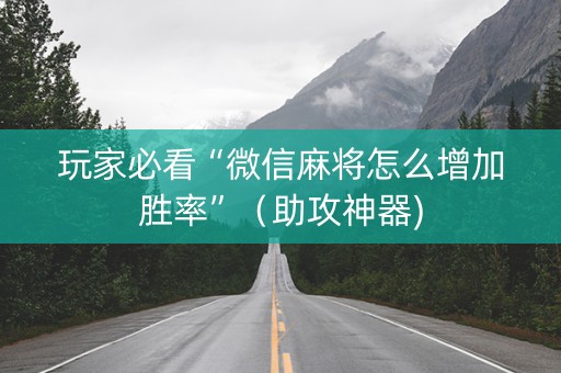 玩家必看“微信麻将怎么增加胜率”（助攻神器)