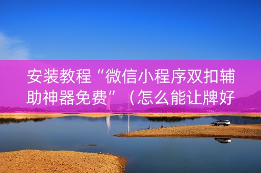 安装教程“微信小程序双扣辅助神器免费”（怎么能让牌好一点)