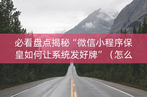 必看盘点揭秘“微信小程序保皇如何让系统发好牌”（怎么提高胜率)