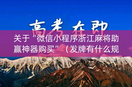 关于“微信小程序浙江麻将助赢神器购买”（发牌有什么规律吗)