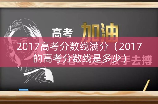 2017高考分数线满分（2017的高考分数线是多少）