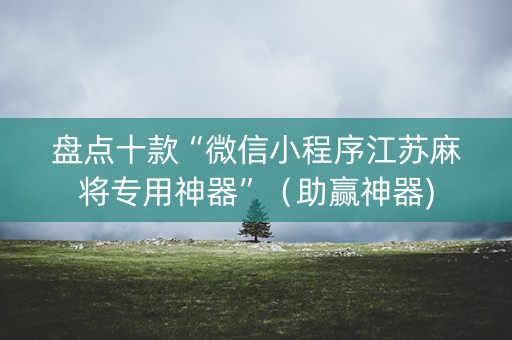 盘点十款“微信小程序江苏麻将专用神器”（助赢神器)