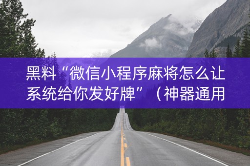 黑料“微信小程序麻将怎么让系统给你发好牌”（神器通用版)