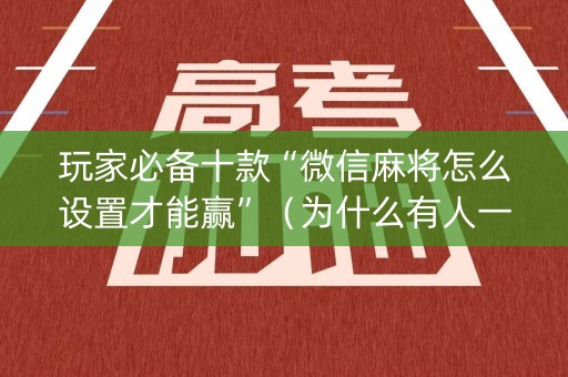 玩家必备十款“微信麻将怎么设置才能赢”（为什么有人一直赢)