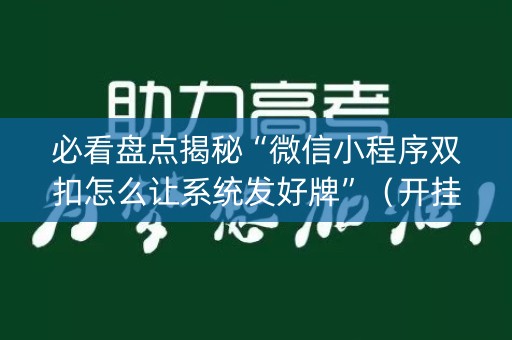 必看盘点揭秘“微信小程序双扣怎么让系统发好牌”（开挂辅助器脚本)
