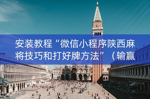 安装教程“微信小程序陕西麻将技巧和打好牌方法”（输赢规律)