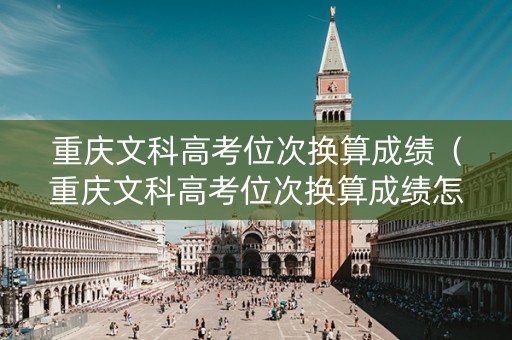 重庆文科高考位次换算成绩（重庆文科高考位次换算成绩怎么算）
