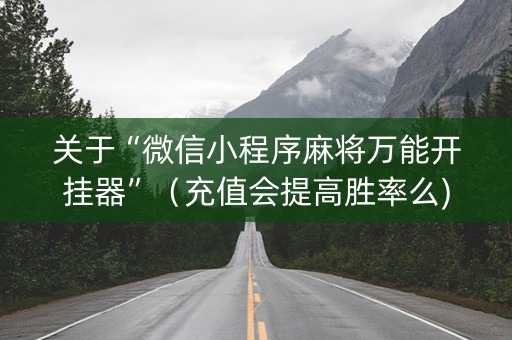 关于“微信小程序麻将万能开挂器”（充值会提高胜率么)