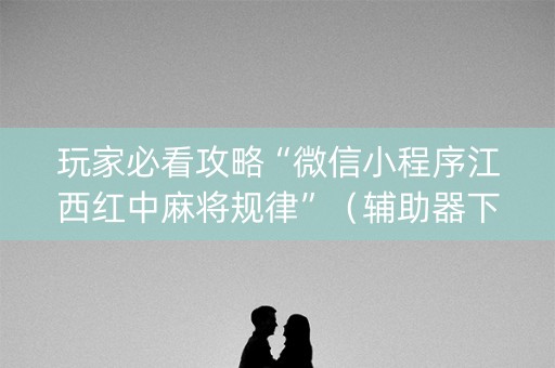 玩家必看攻略“微信小程序江西红中麻将规律”（辅助器下载)
