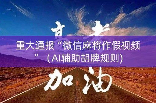 重大通报“微信麻将作假视频”（AI辅助胡牌规则)